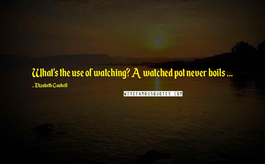 Elizabeth Gaskell Quotes: What's the use of watching? A watched pot never boils ...