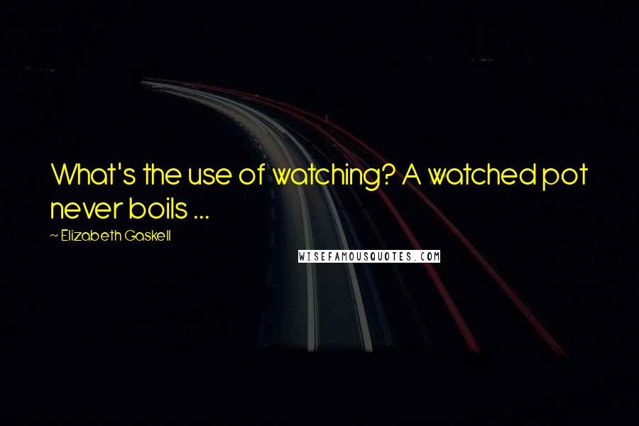 Elizabeth Gaskell Quotes: What's the use of watching? A watched pot never boils ...