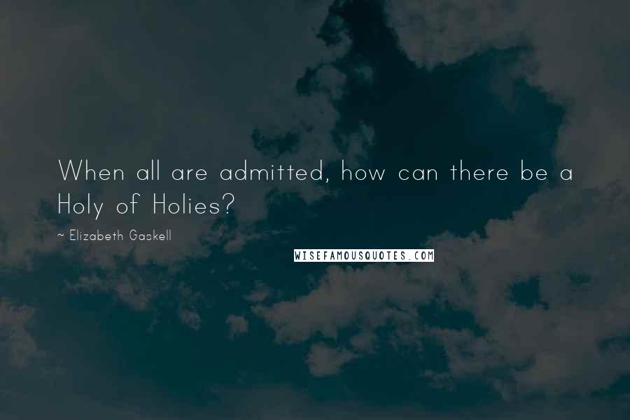 Elizabeth Gaskell Quotes: When all are admitted, how can there be a Holy of Holies?