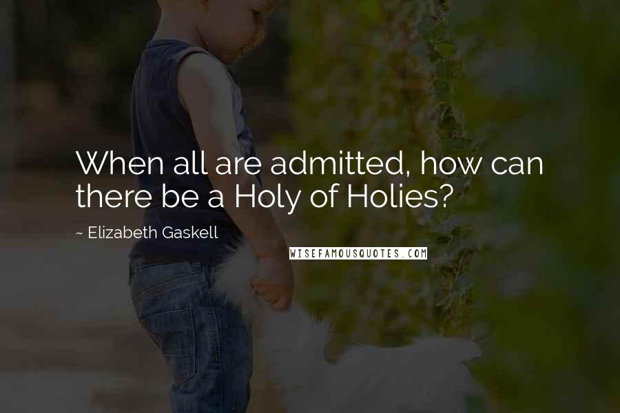 Elizabeth Gaskell Quotes: When all are admitted, how can there be a Holy of Holies?