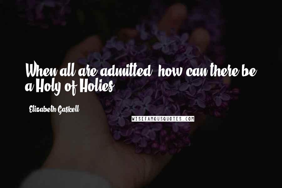 Elizabeth Gaskell Quotes: When all are admitted, how can there be a Holy of Holies?