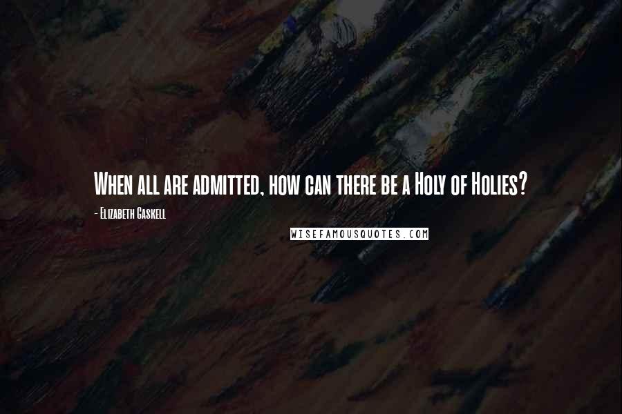 Elizabeth Gaskell Quotes: When all are admitted, how can there be a Holy of Holies?