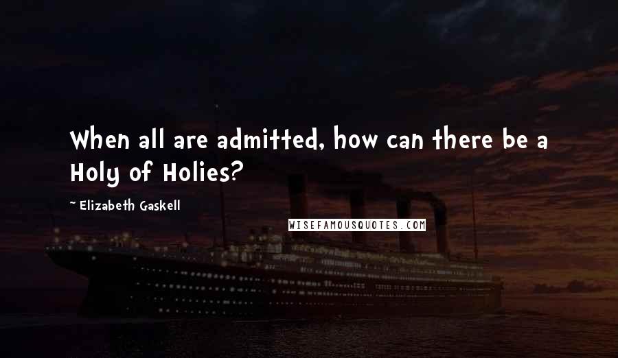 Elizabeth Gaskell Quotes: When all are admitted, how can there be a Holy of Holies?