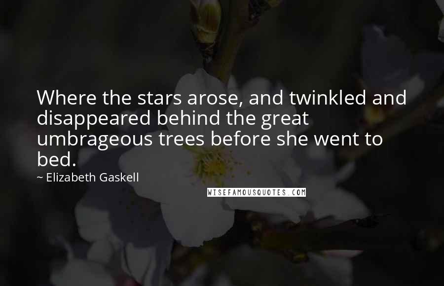 Elizabeth Gaskell Quotes: Where the stars arose, and twinkled and disappeared behind the great umbrageous trees before she went to bed.