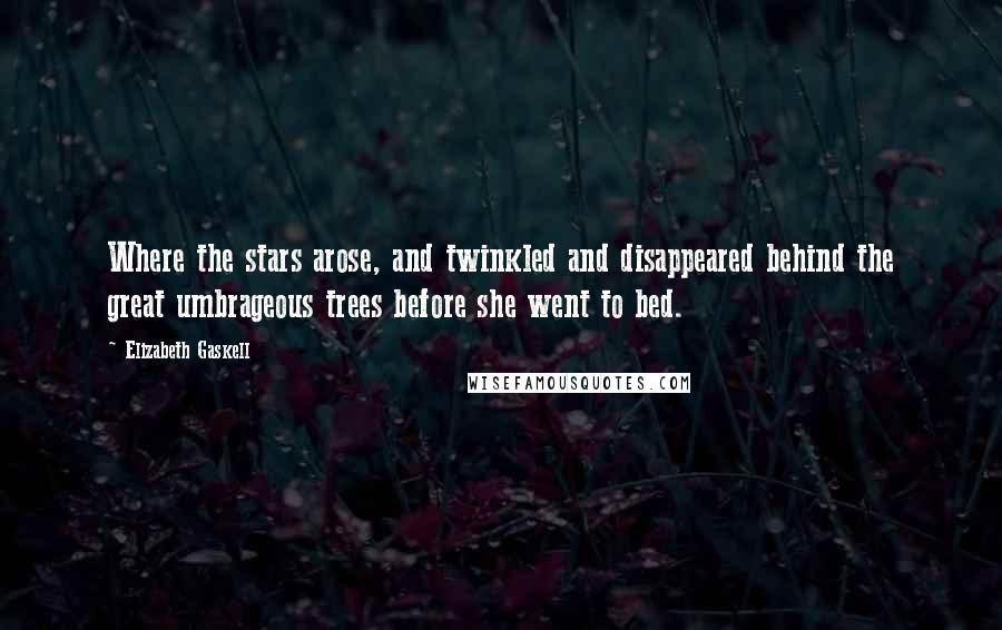 Elizabeth Gaskell Quotes: Where the stars arose, and twinkled and disappeared behind the great umbrageous trees before she went to bed.