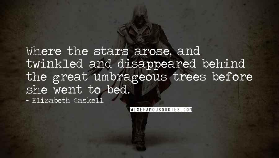 Elizabeth Gaskell Quotes: Where the stars arose, and twinkled and disappeared behind the great umbrageous trees before she went to bed.