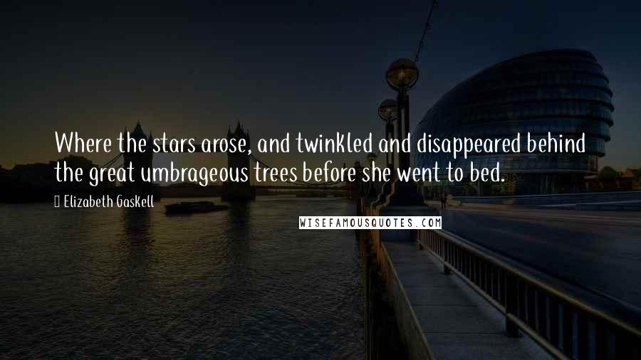 Elizabeth Gaskell Quotes: Where the stars arose, and twinkled and disappeared behind the great umbrageous trees before she went to bed.