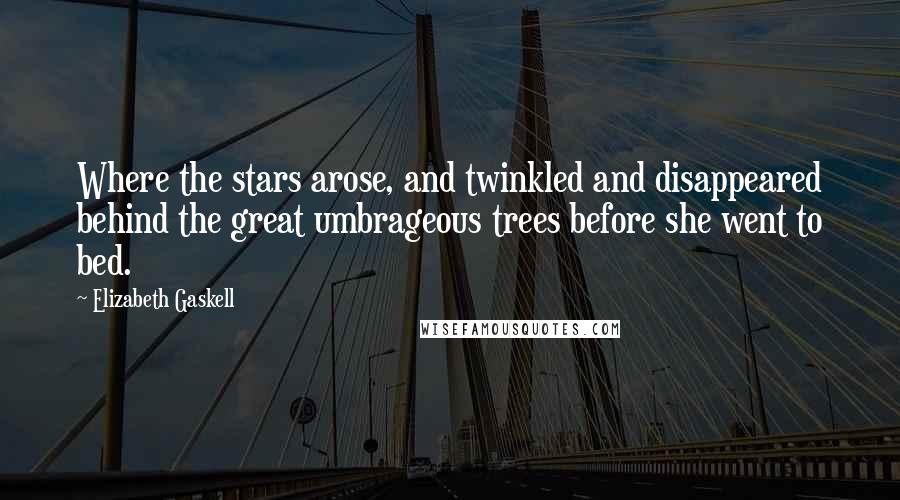 Elizabeth Gaskell Quotes: Where the stars arose, and twinkled and disappeared behind the great umbrageous trees before she went to bed.