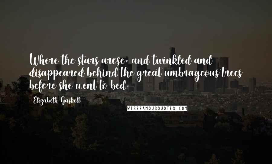 Elizabeth Gaskell Quotes: Where the stars arose, and twinkled and disappeared behind the great umbrageous trees before she went to bed.