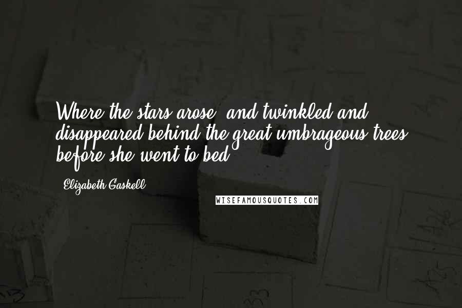 Elizabeth Gaskell Quotes: Where the stars arose, and twinkled and disappeared behind the great umbrageous trees before she went to bed.