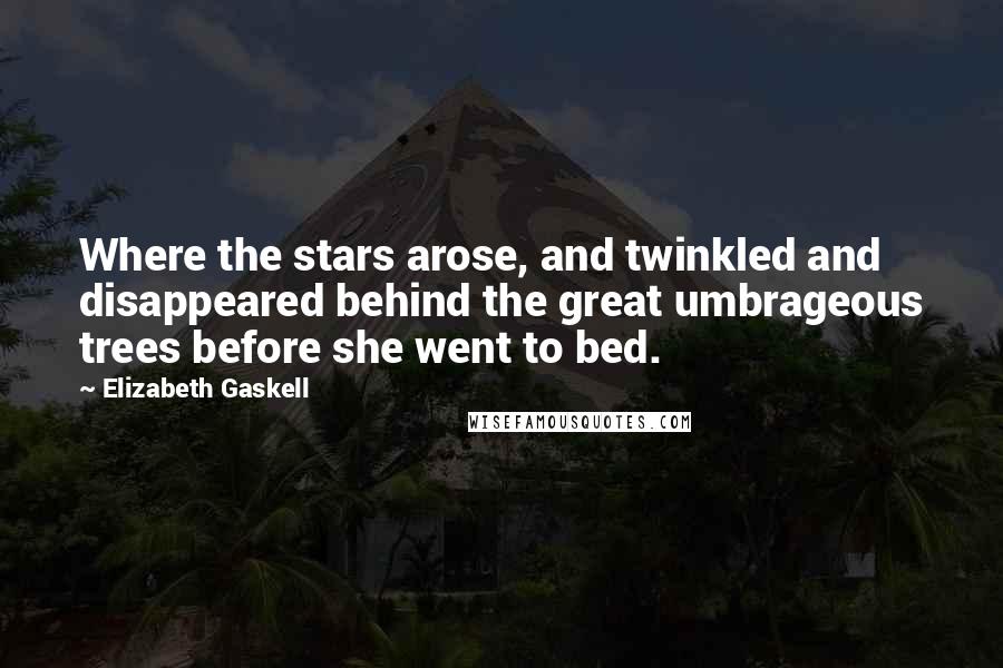 Elizabeth Gaskell Quotes: Where the stars arose, and twinkled and disappeared behind the great umbrageous trees before she went to bed.