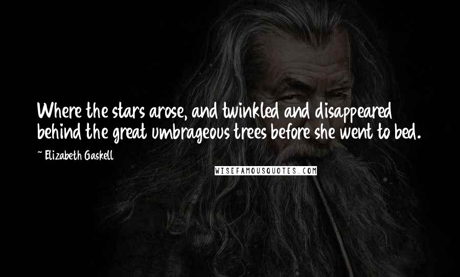 Elizabeth Gaskell Quotes: Where the stars arose, and twinkled and disappeared behind the great umbrageous trees before she went to bed.