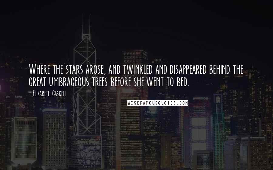 Elizabeth Gaskell Quotes: Where the stars arose, and twinkled and disappeared behind the great umbrageous trees before she went to bed.