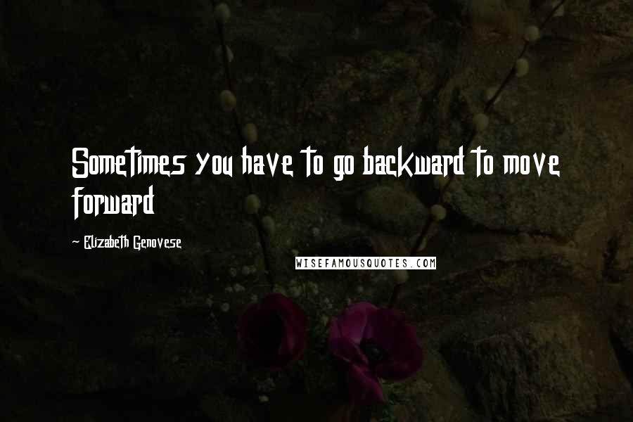 Elizabeth Genovese Quotes: Sometimes you have to go backward to move forward