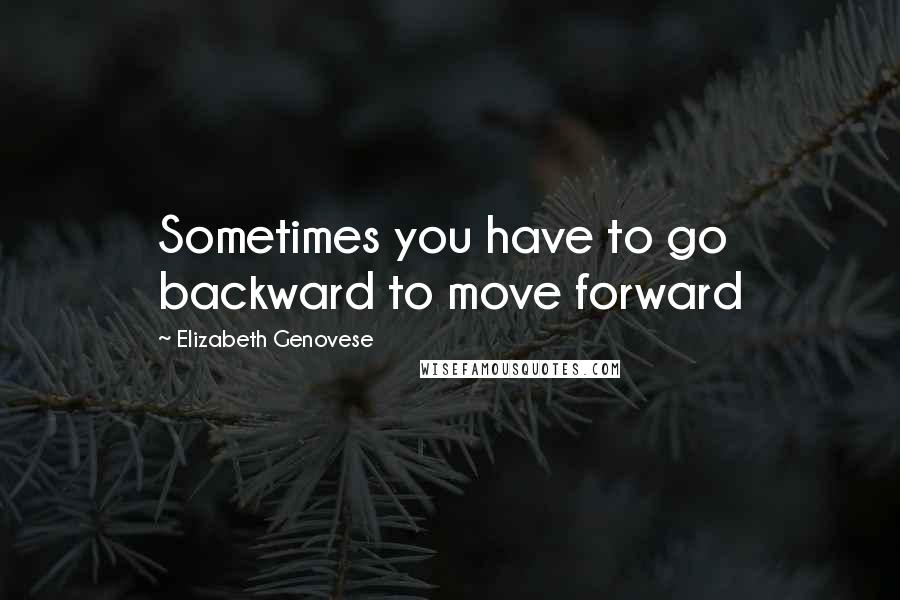 Elizabeth Genovese Quotes: Sometimes you have to go backward to move forward