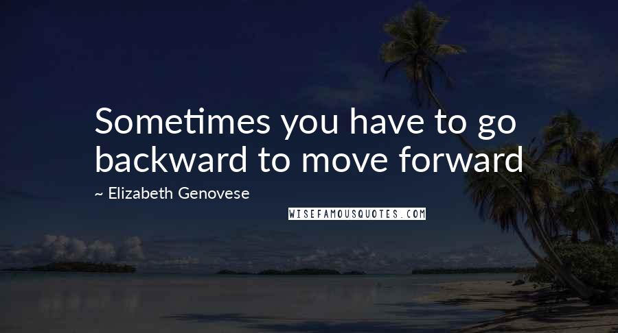 Elizabeth Genovese Quotes: Sometimes you have to go backward to move forward