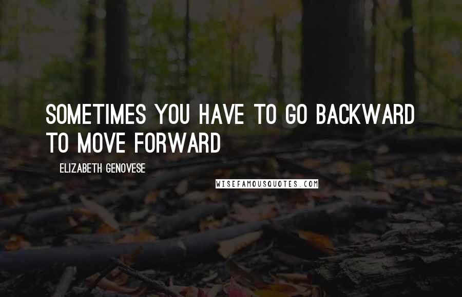 Elizabeth Genovese Quotes: Sometimes you have to go backward to move forward