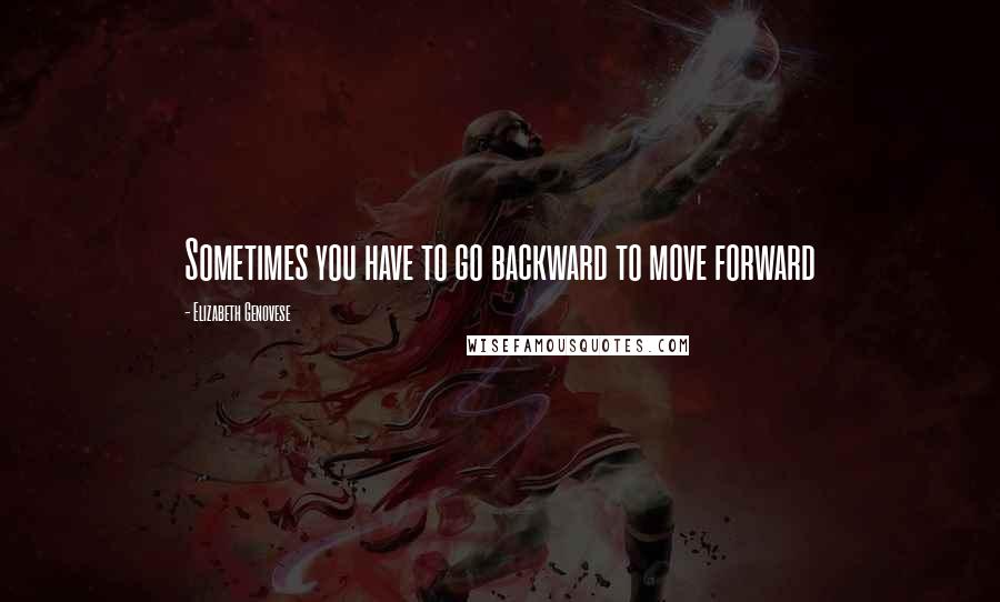 Elizabeth Genovese Quotes: Sometimes you have to go backward to move forward