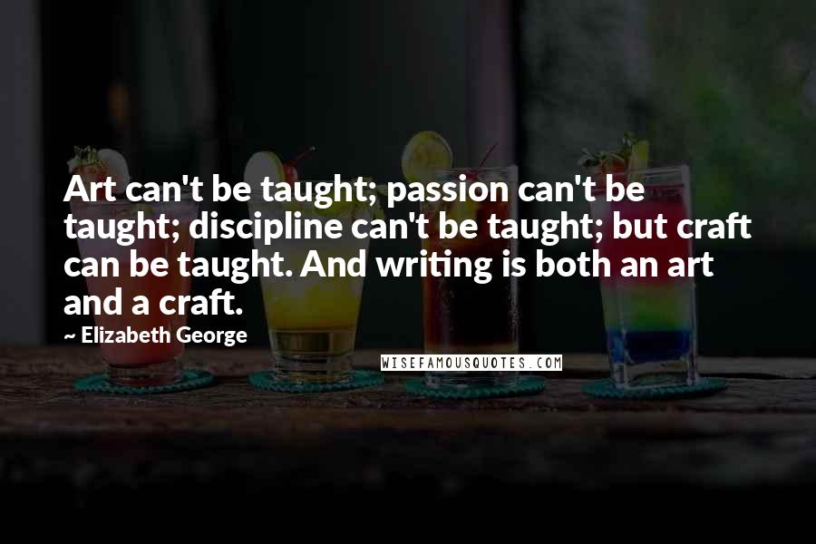 Elizabeth George Quotes: Art can't be taught; passion can't be taught; discipline can't be taught; but craft can be taught. And writing is both an art and a craft.