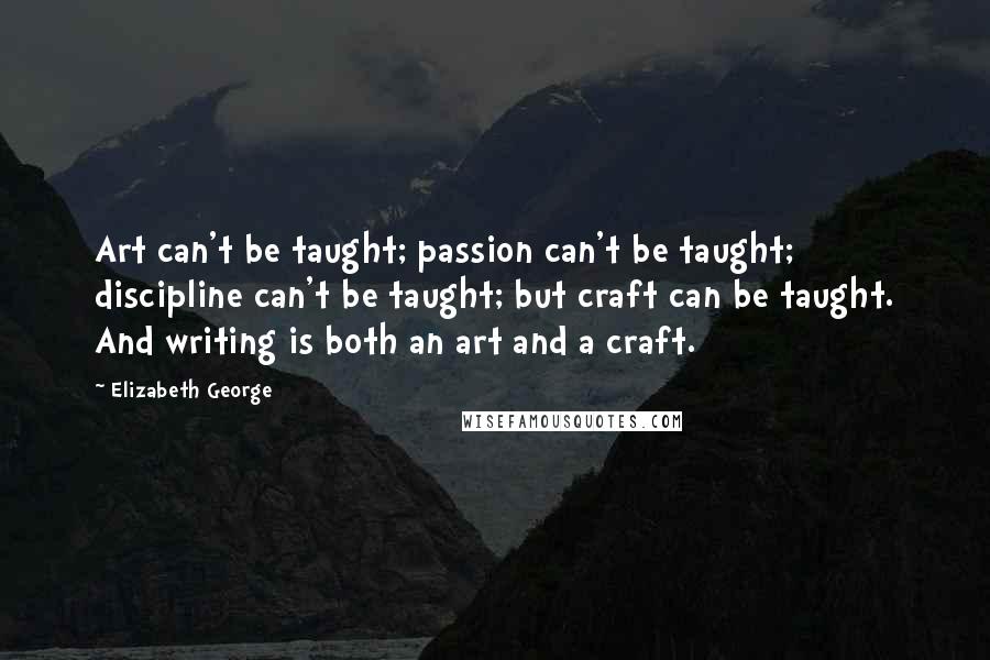 Elizabeth George Quotes: Art can't be taught; passion can't be taught; discipline can't be taught; but craft can be taught. And writing is both an art and a craft.