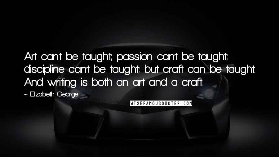Elizabeth George Quotes: Art can't be taught; passion can't be taught; discipline can't be taught; but craft can be taught. And writing is both an art and a craft.