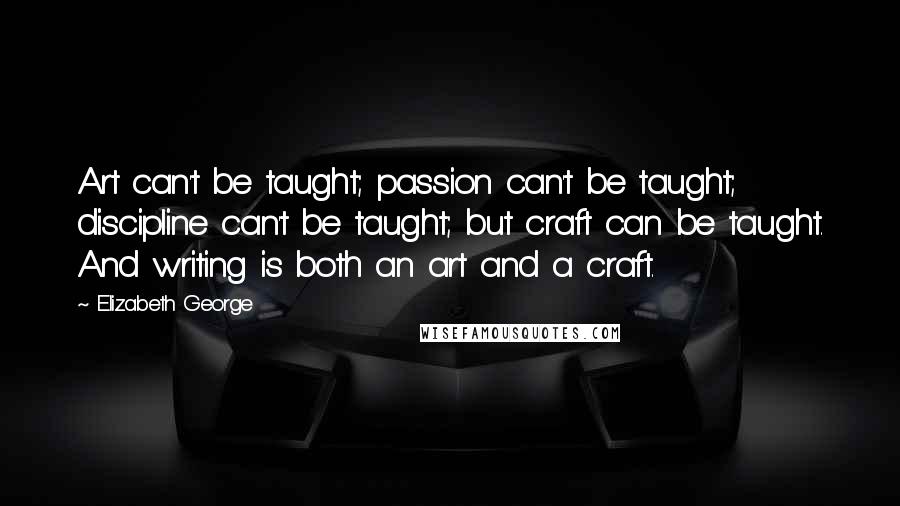 Elizabeth George Quotes: Art can't be taught; passion can't be taught; discipline can't be taught; but craft can be taught. And writing is both an art and a craft.