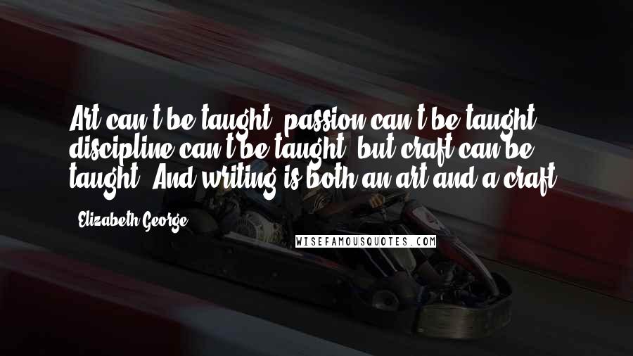 Elizabeth George Quotes: Art can't be taught; passion can't be taught; discipline can't be taught; but craft can be taught. And writing is both an art and a craft.