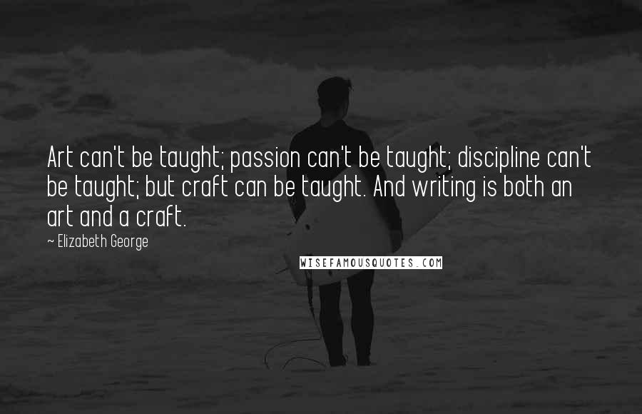 Elizabeth George Quotes: Art can't be taught; passion can't be taught; discipline can't be taught; but craft can be taught. And writing is both an art and a craft.