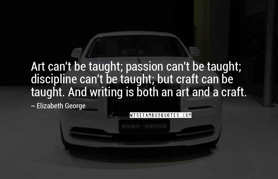 Elizabeth George Quotes: Art can't be taught; passion can't be taught; discipline can't be taught; but craft can be taught. And writing is both an art and a craft.