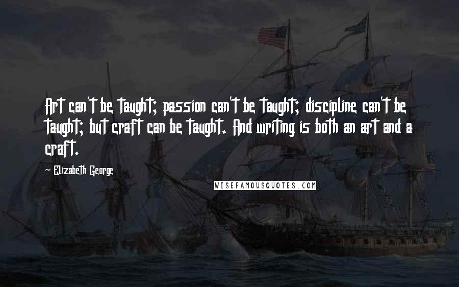 Elizabeth George Quotes: Art can't be taught; passion can't be taught; discipline can't be taught; but craft can be taught. And writing is both an art and a craft.