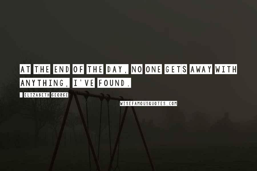 Elizabeth George Quotes: At the end of the day, no one gets away with anything, I've found.