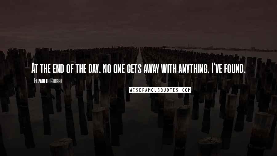Elizabeth George Quotes: At the end of the day, no one gets away with anything, I've found.