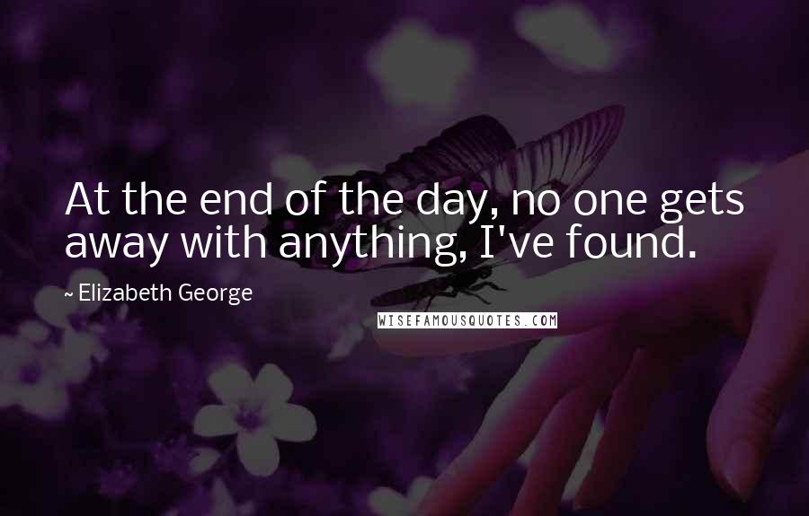 Elizabeth George Quotes: At the end of the day, no one gets away with anything, I've found.