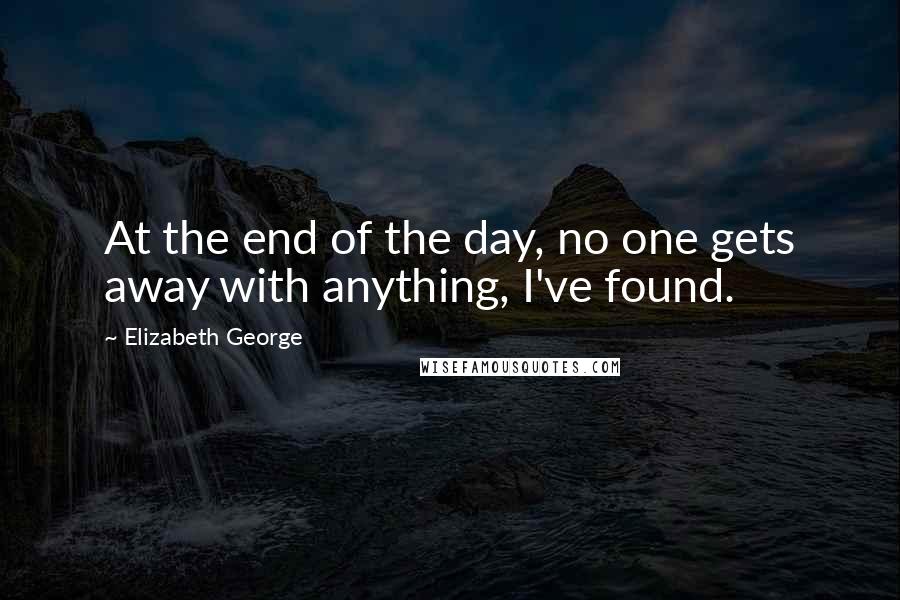 Elizabeth George Quotes: At the end of the day, no one gets away with anything, I've found.