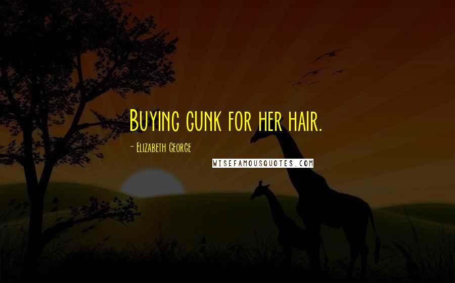 Elizabeth George Quotes: Buying gunk for her hair.