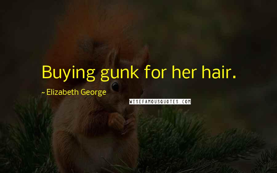 Elizabeth George Quotes: Buying gunk for her hair.