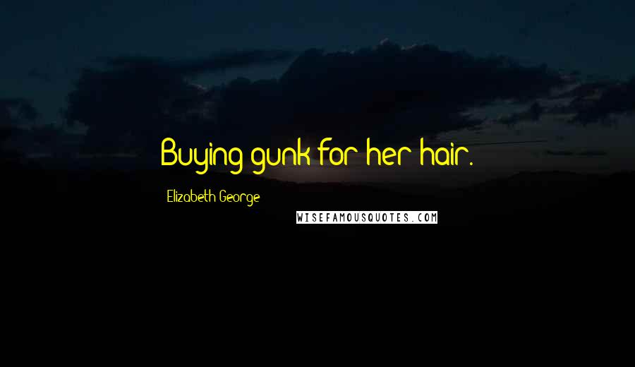 Elizabeth George Quotes: Buying gunk for her hair.