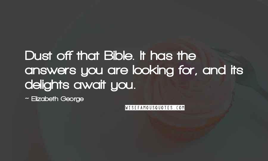 Elizabeth George Quotes: Dust off that Bible. It has the answers you are looking for, and its delights await you.