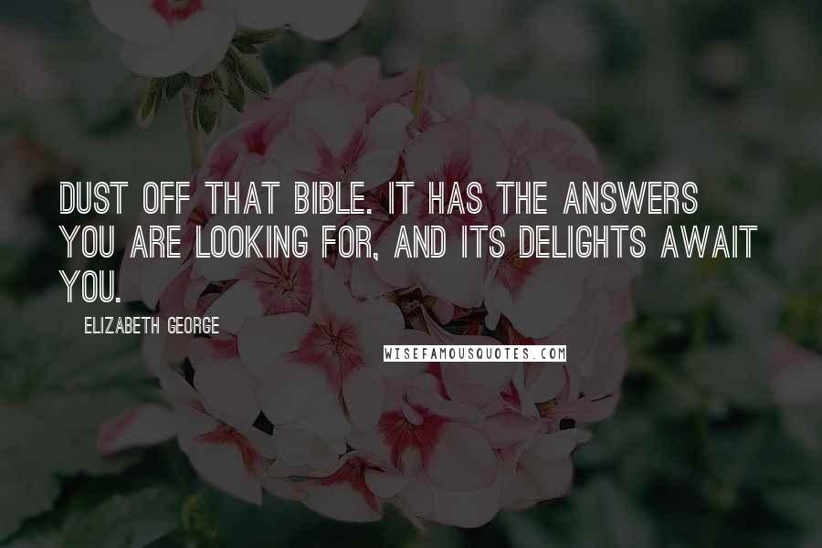 Elizabeth George Quotes: Dust off that Bible. It has the answers you are looking for, and its delights await you.