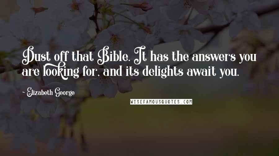 Elizabeth George Quotes: Dust off that Bible. It has the answers you are looking for, and its delights await you.