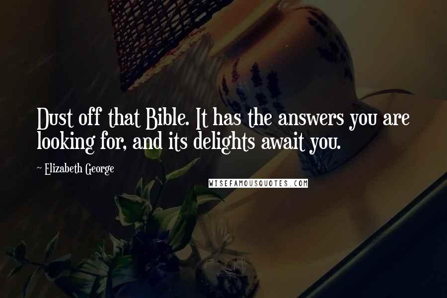 Elizabeth George Quotes: Dust off that Bible. It has the answers you are looking for, and its delights await you.