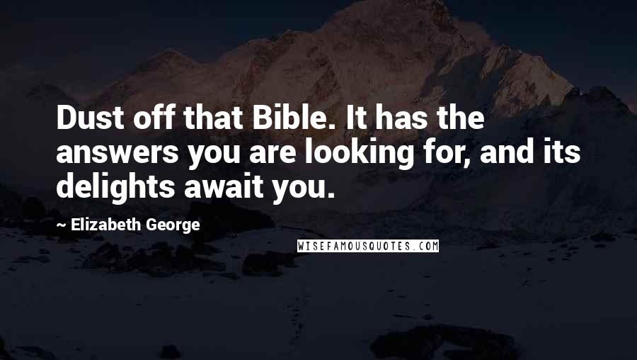 Elizabeth George Quotes: Dust off that Bible. It has the answers you are looking for, and its delights await you.