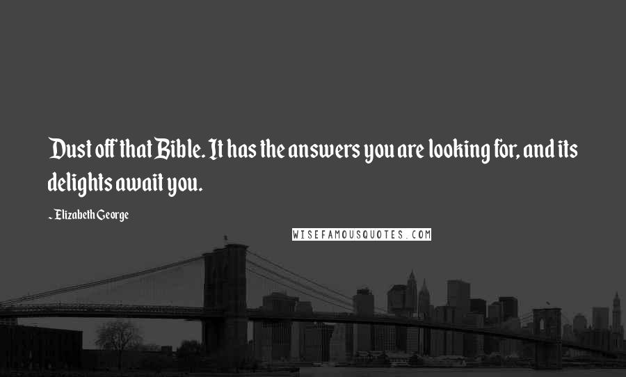 Elizabeth George Quotes: Dust off that Bible. It has the answers you are looking for, and its delights await you.