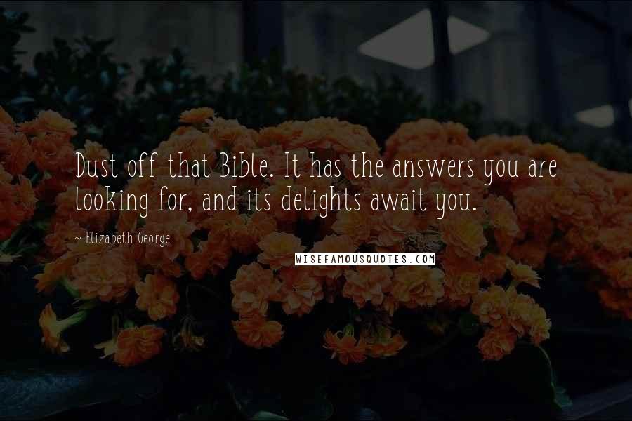 Elizabeth George Quotes: Dust off that Bible. It has the answers you are looking for, and its delights await you.