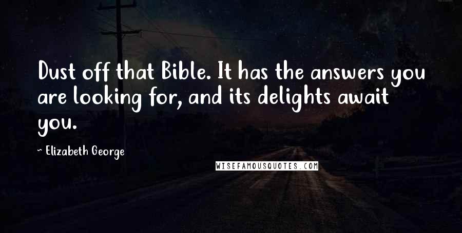 Elizabeth George Quotes: Dust off that Bible. It has the answers you are looking for, and its delights await you.