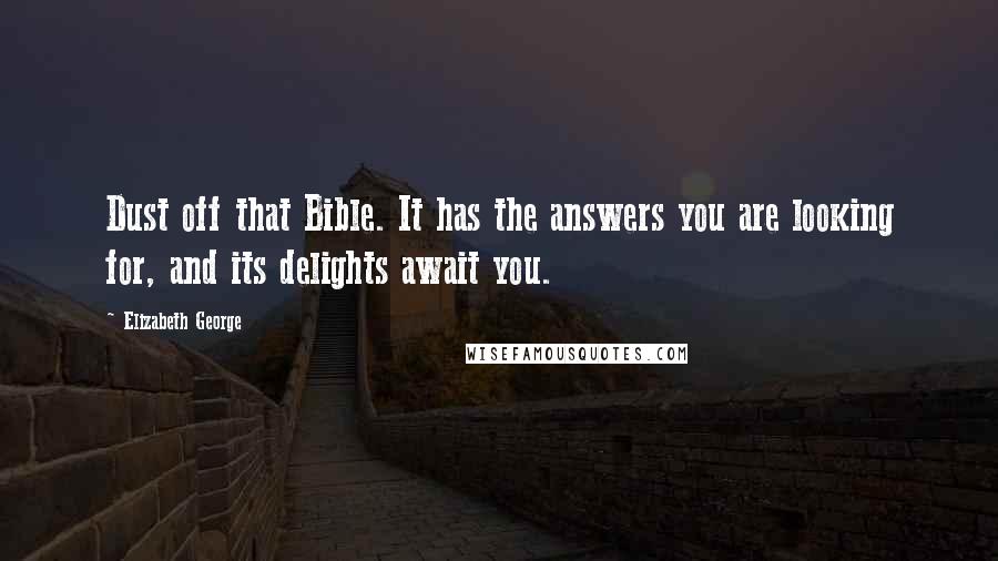 Elizabeth George Quotes: Dust off that Bible. It has the answers you are looking for, and its delights await you.