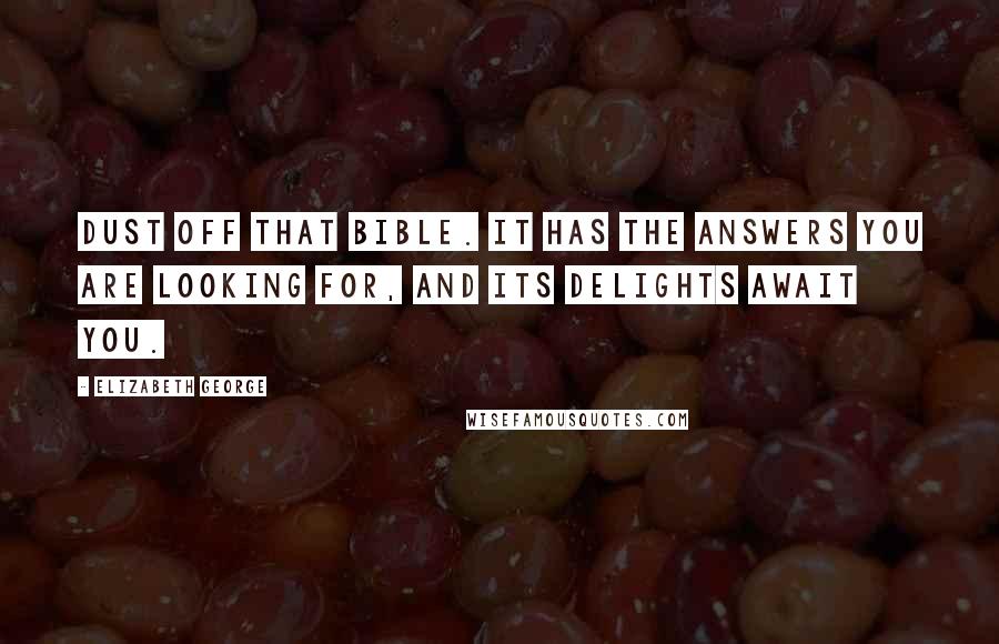 Elizabeth George Quotes: Dust off that Bible. It has the answers you are looking for, and its delights await you.