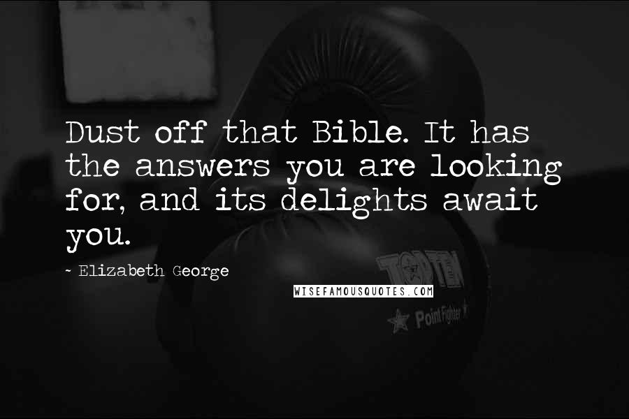 Elizabeth George Quotes: Dust off that Bible. It has the answers you are looking for, and its delights await you.