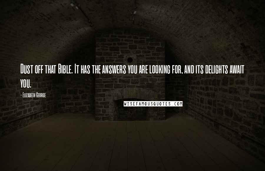 Elizabeth George Quotes: Dust off that Bible. It has the answers you are looking for, and its delights await you.