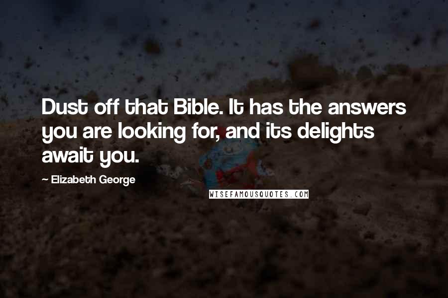 Elizabeth George Quotes: Dust off that Bible. It has the answers you are looking for, and its delights await you.